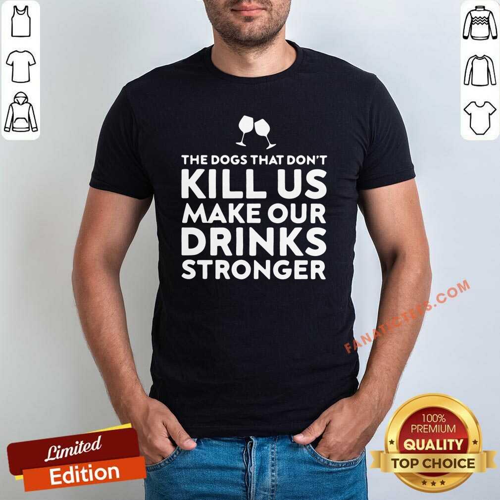 Official The Dogs That Dont Kill Us Make Our Drinks Stronger Shirt