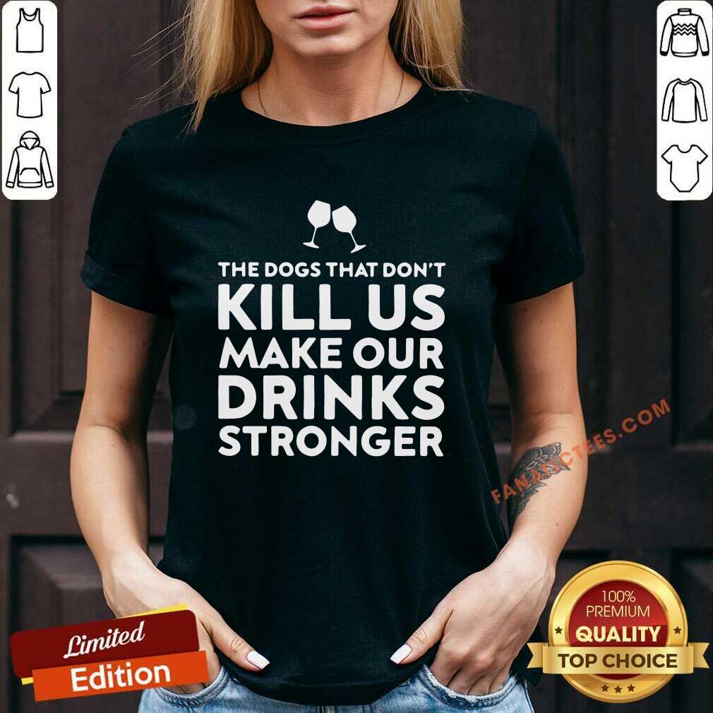 Official The Dogs That Dont Kill Us Make Our Drinks Stronger Shirt