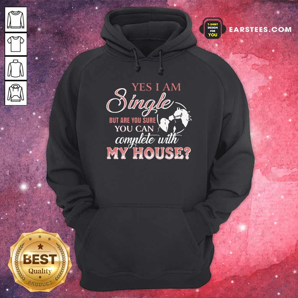 Official Yes I Am Single But Are You Sure You Can Complete With My House Shirt