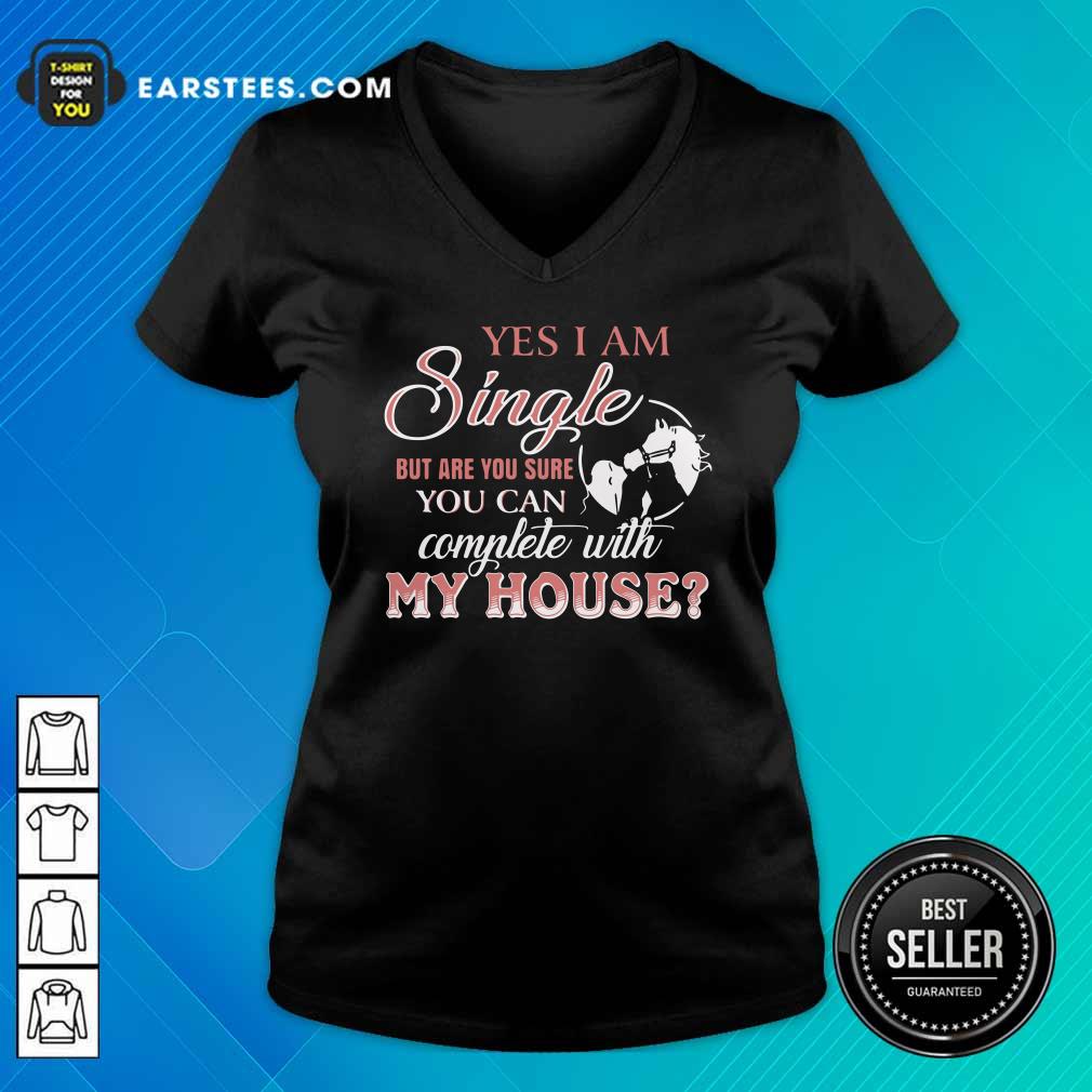 Official Yes I Am Single But Are You Sure You Can Complete With My House Shirt