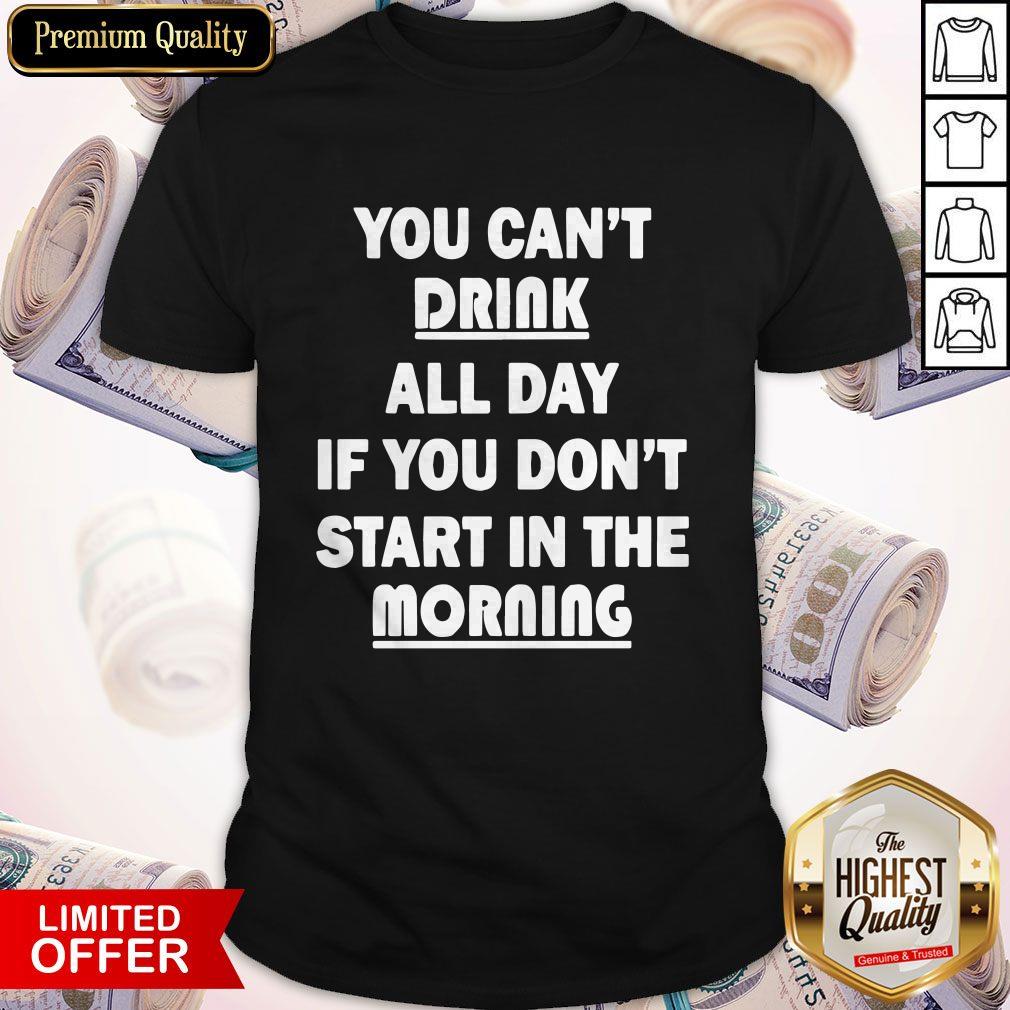 Official You Can't Drink All Day If You Don't Start In The Morning Shirt