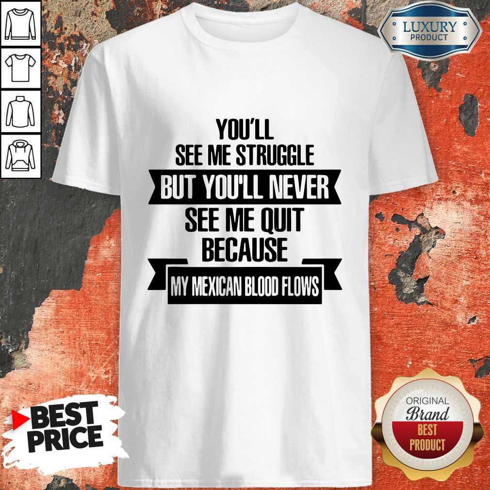 official-youll-see-me-struggle-but-youll-never-see-me-quit-because-my-mexican-blood-flows-shirt.jpg