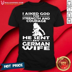 Vip I Asked God For Strength And Courage He Sent My German Wife Shirt