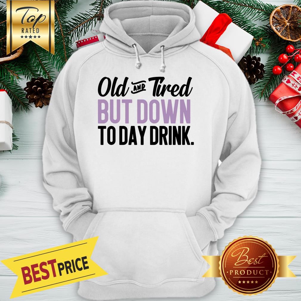 old-and-tired-but-down-to-day-drink-hoodie.jpg