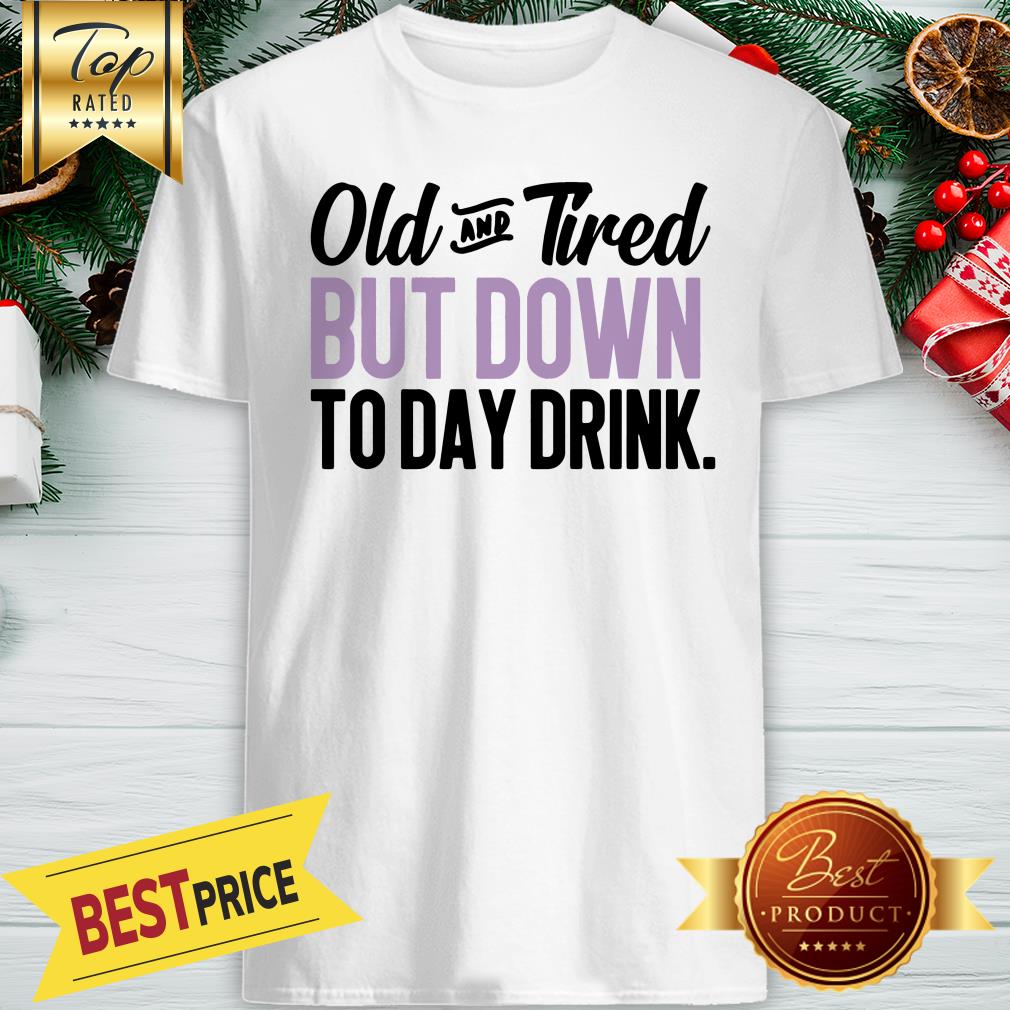 old-and-tired-but-down-to-day-drink-shirt.jpg