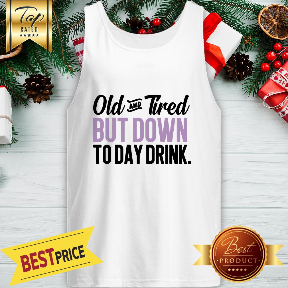 old-and-tired-but-down-to-day-drink-tank-top.jpg