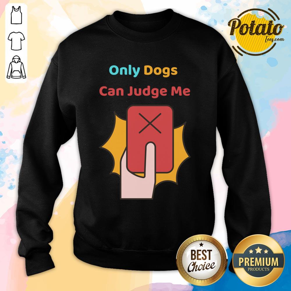 Only Dogs Can Judge Me Shirt