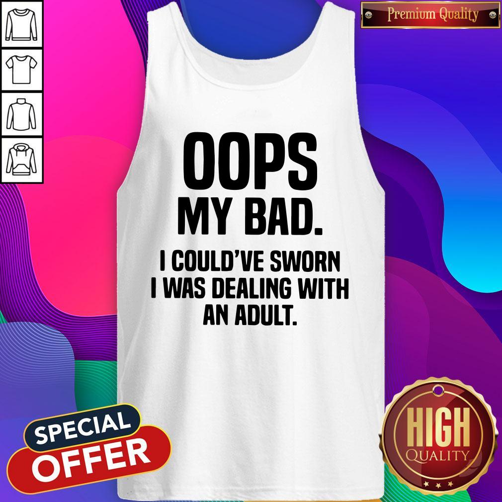 Oops My Bad I Could've Sworn I Was Dealing With An Adult Shirt