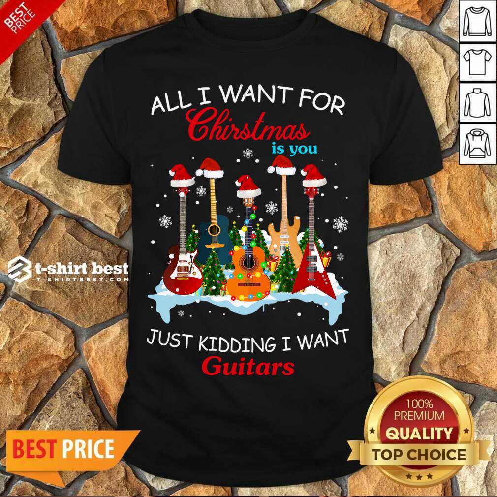 Original All I Want For Christmas Is You Just Kidding I Want Guitars Shirt