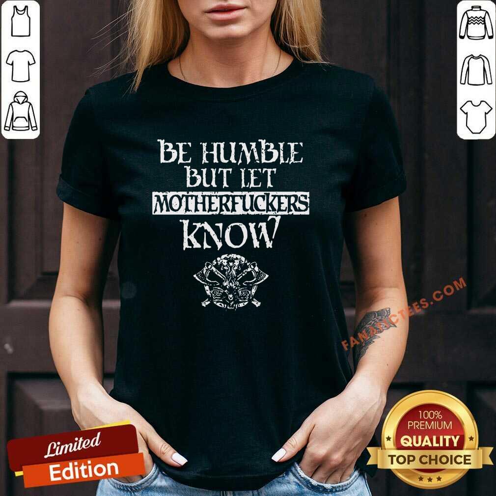 Original Be Humble But Let Mother Fuckers Know Shirt
