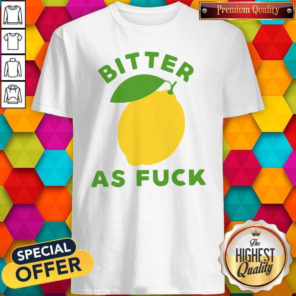Original Bitter As Fuck Shirt