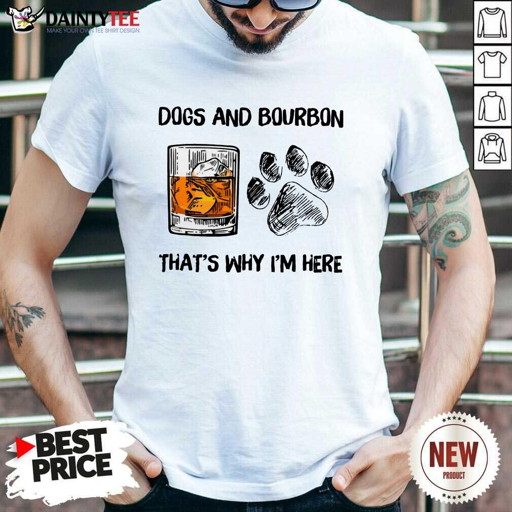 Original Dog And Bourbon That's Why I'm Here Shirt
