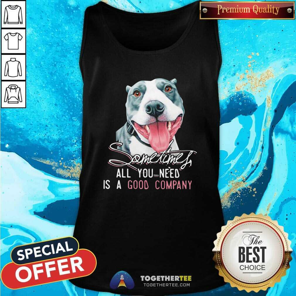 Original Dog Sometimes All You Need Is A Good Company Shirt