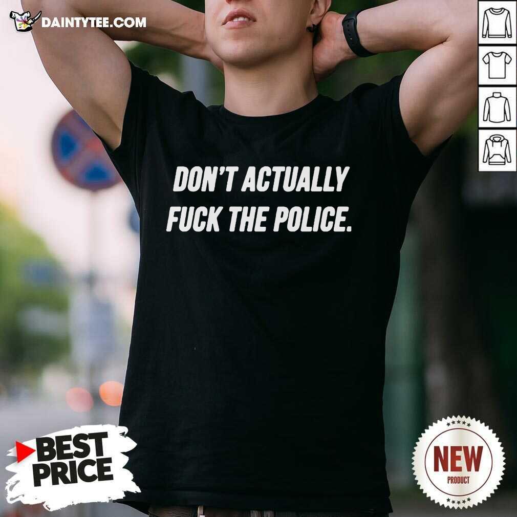 Original Dont Actually Fuck The Police Shirt