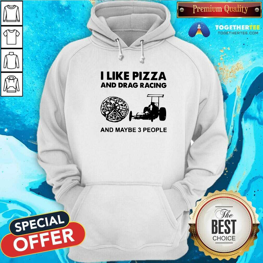 Original I Like Pizza And Drag Racing And Maybe 3 People Shirt