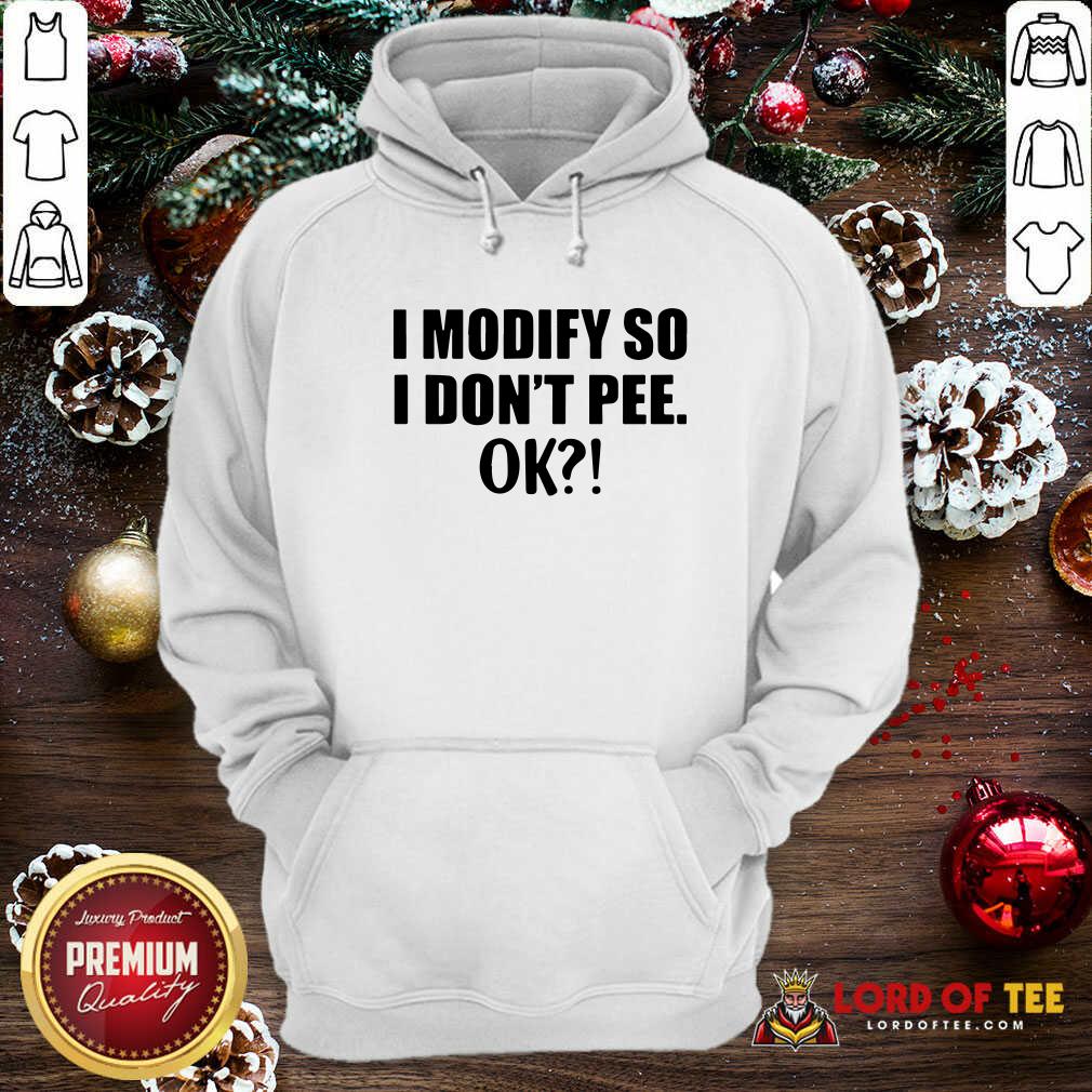 Original I Modify So I Don’t Pee Ok Shirt