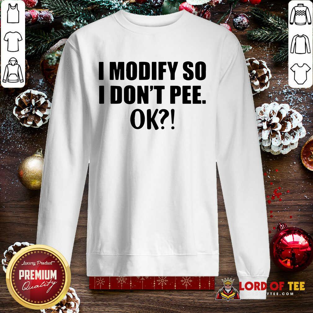 Original I Modify So I Don’t Pee Ok Shirt