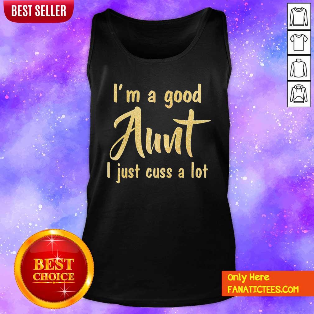 Original I’m A Good Aunt I Just Cuss A Lot Shirt