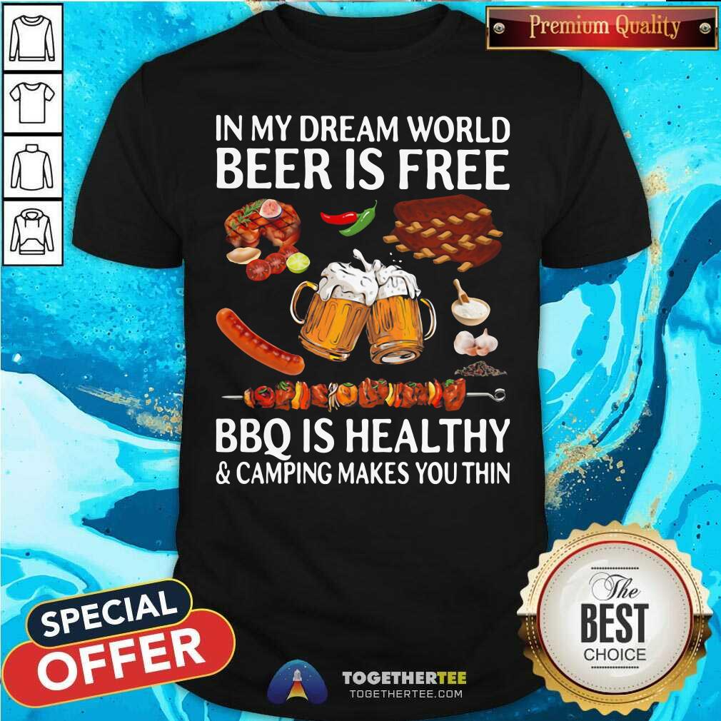 original-in-my-dream-world-beer-is-free-bbq-is-healthy-and-camping-makes-you-thin-shirt.jpg