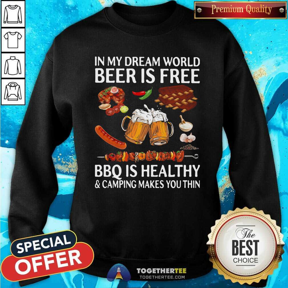 original-in-my-dream-world-beer-is-free-bbq-is-healthy-and-camping-makes-you-thin-sweatshirt.jpg