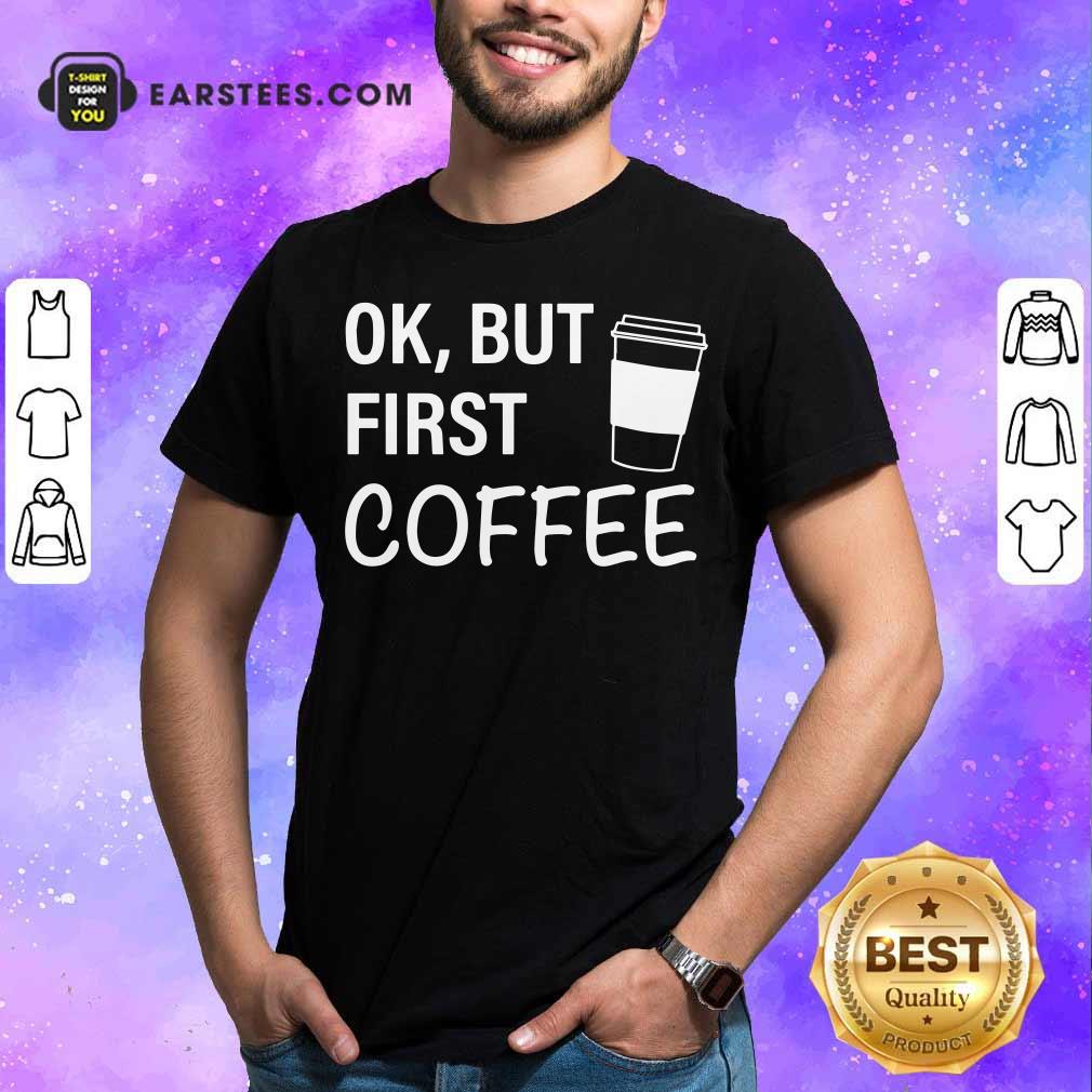 Original OK But First Coffee T-Shirt