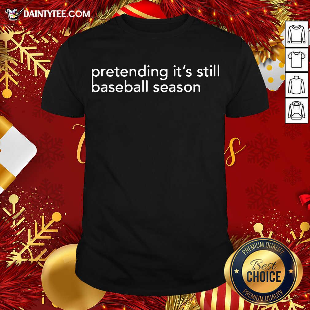 Original Pretending It’s Still Baseball Season Shirt