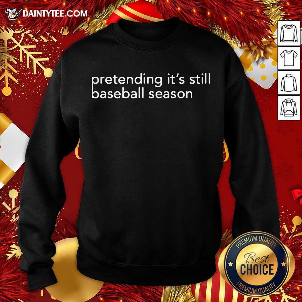 Original Pretending It’s Still Baseball Season Shirt