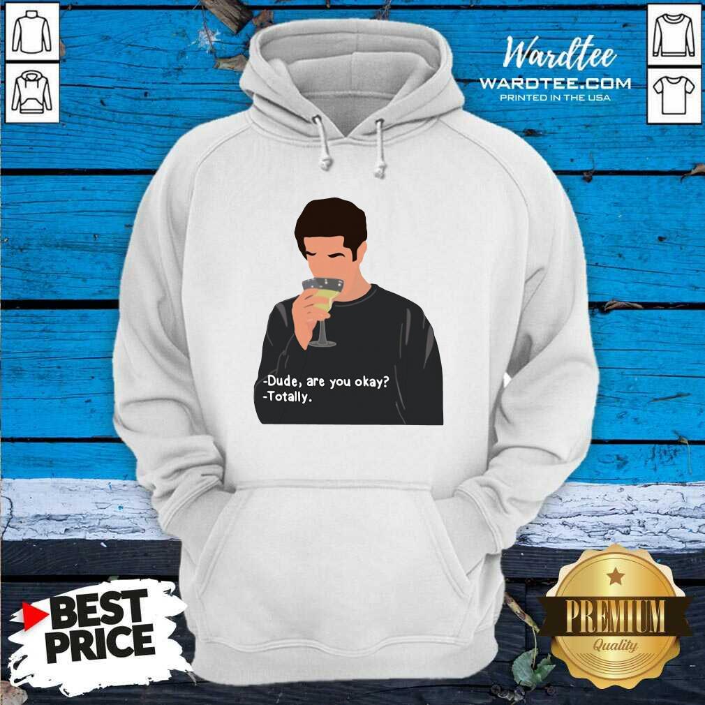 Original Ross Geller Dude Are You Okay Totally Shirt