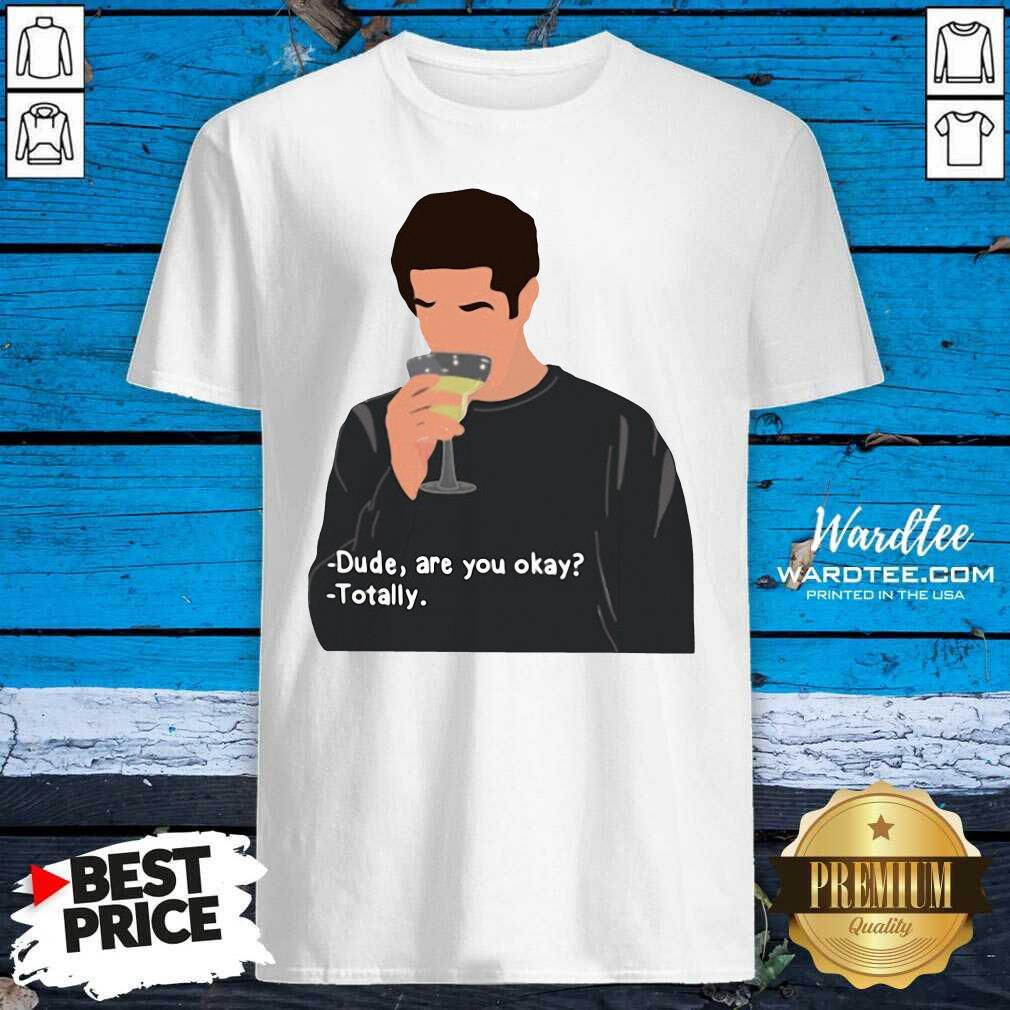 Original Ross Geller Dude Are You Okay Totally Shirt