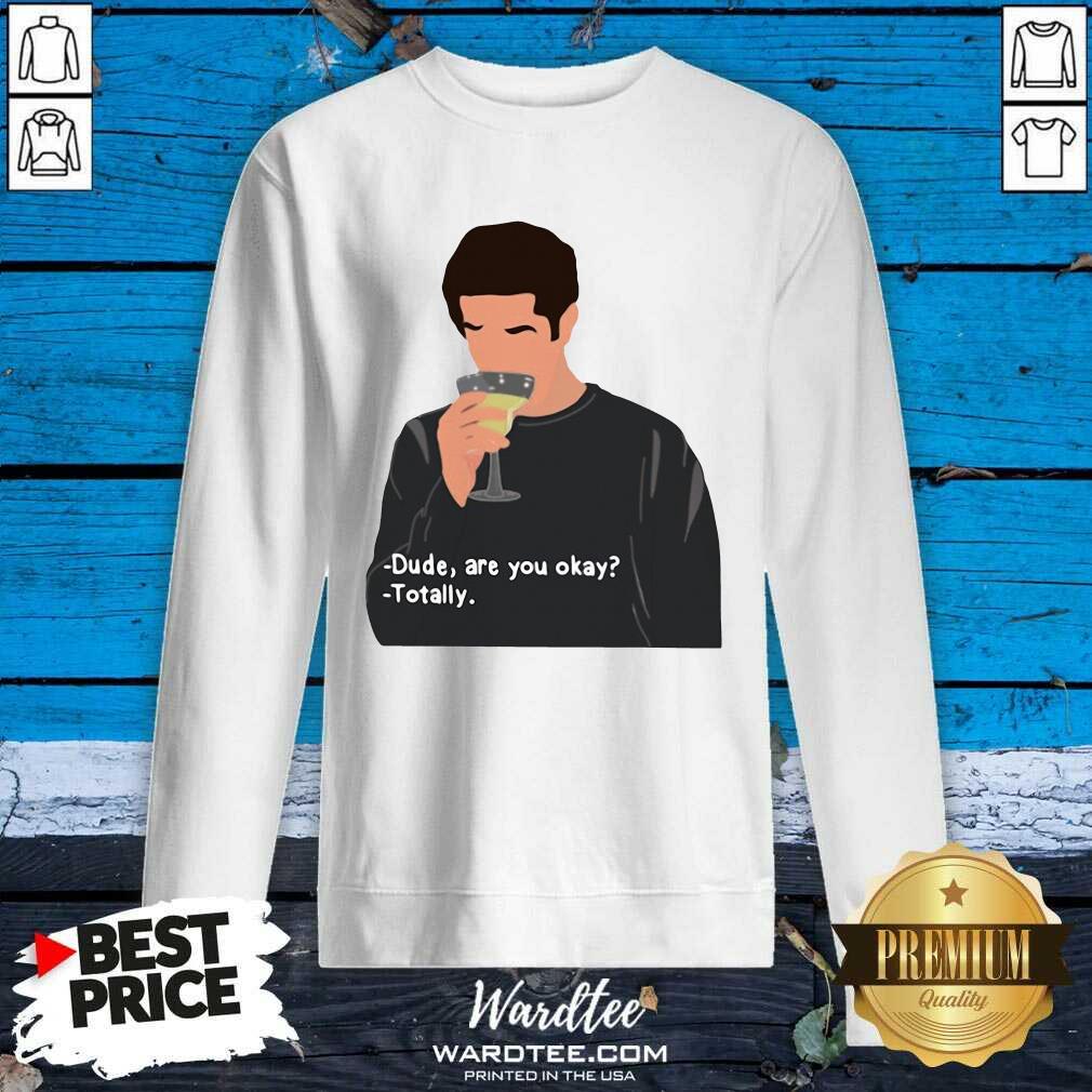Original Ross Geller Dude Are You Okay Totally Shirt