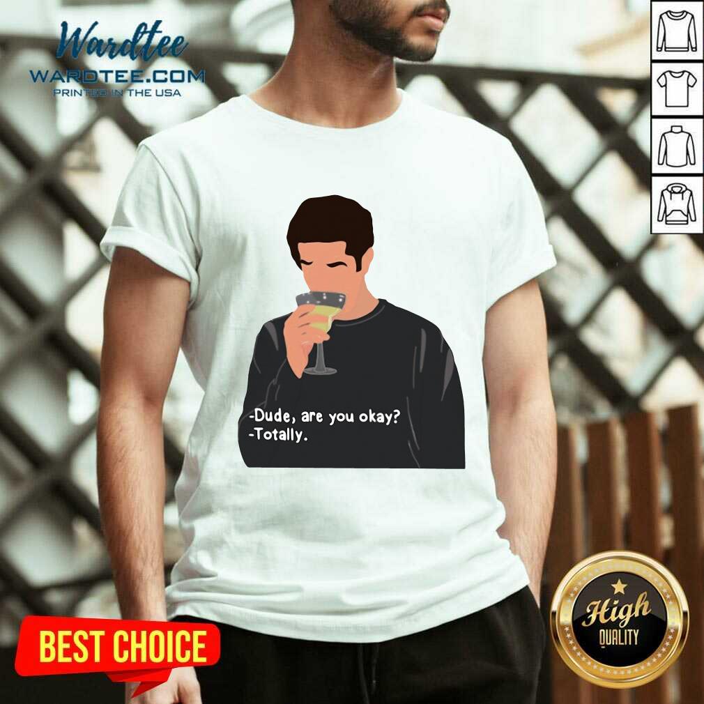 Original Ross Geller Dude Are You Okay Totally Shirt