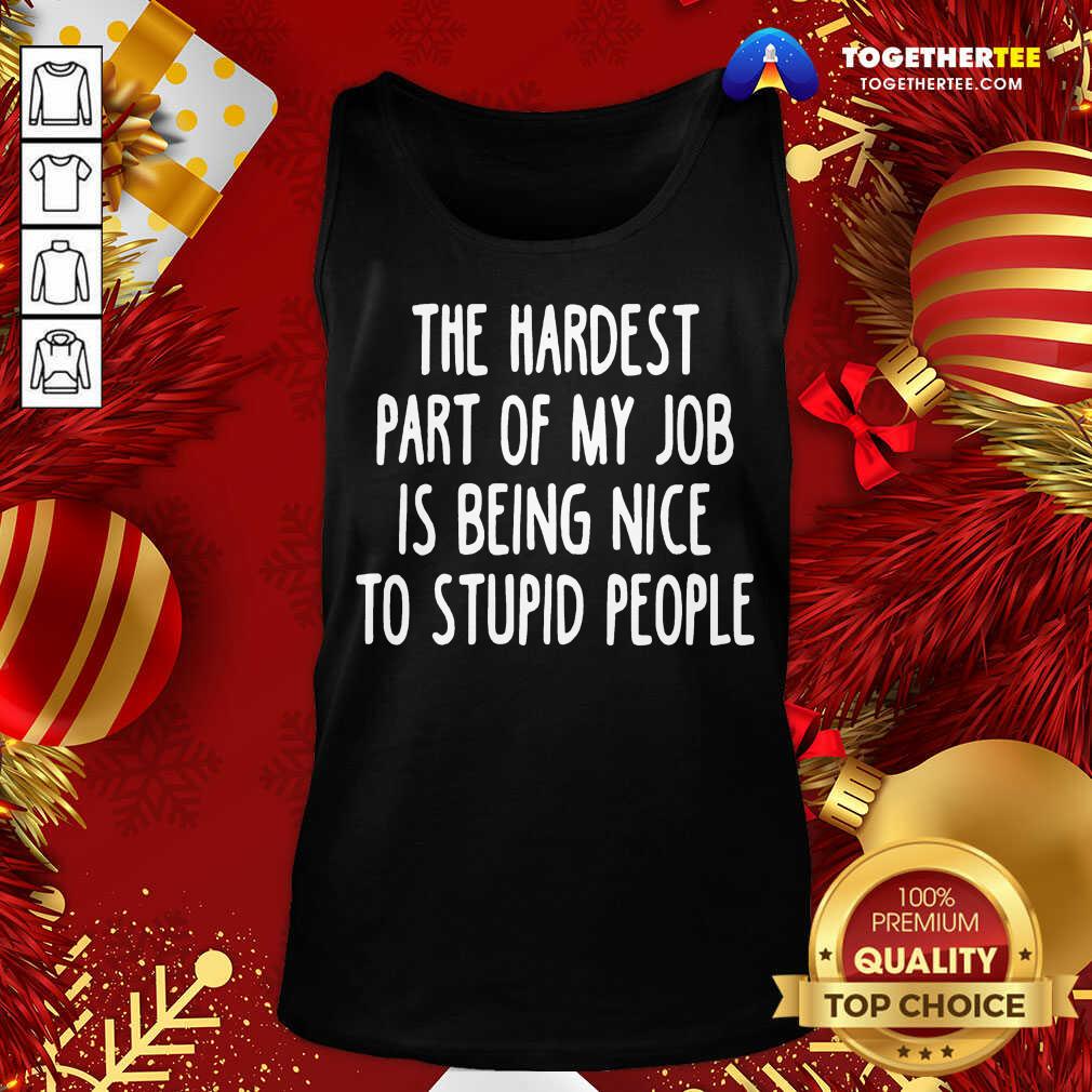 Original The Hardest Part Of My Job Is Being Nice To Stupid People Shirt