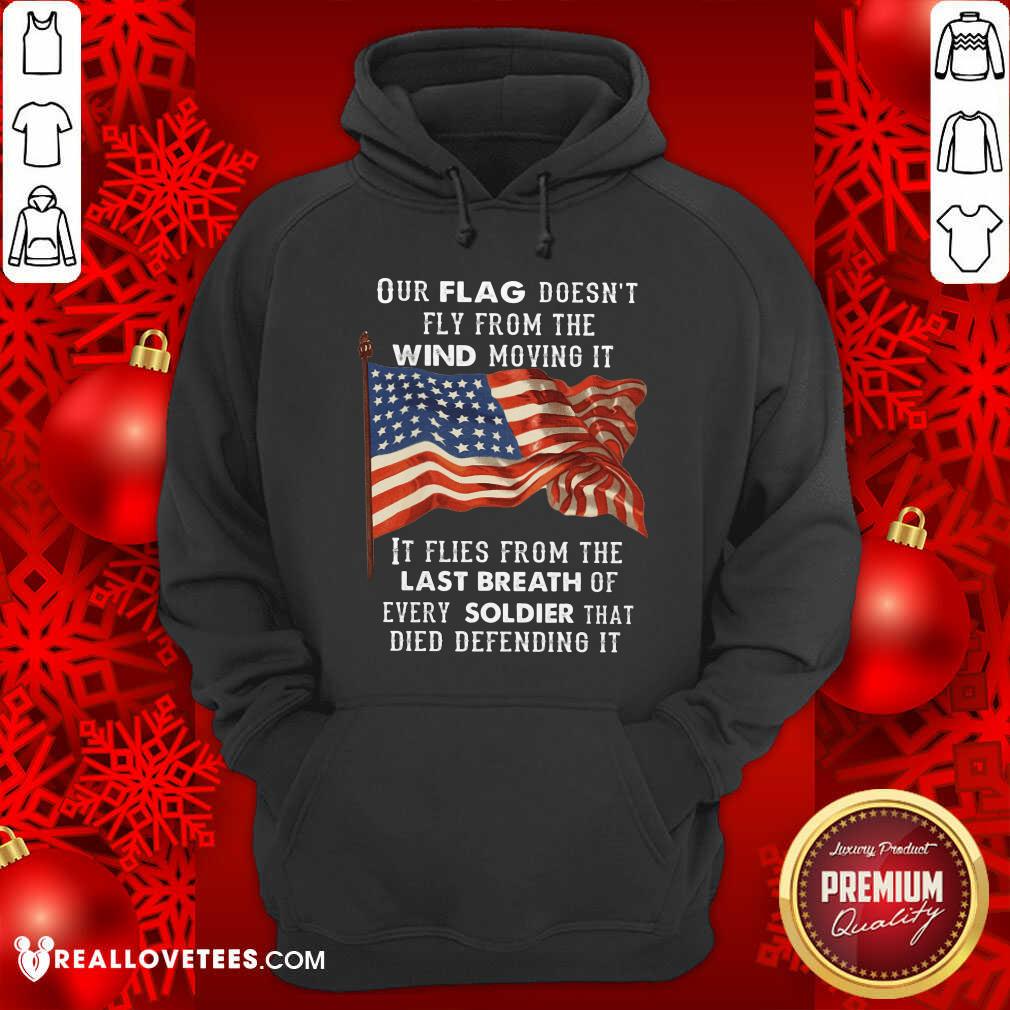 Our Flag Doen't Fly Last Breath Of Every Soldier Shirt
