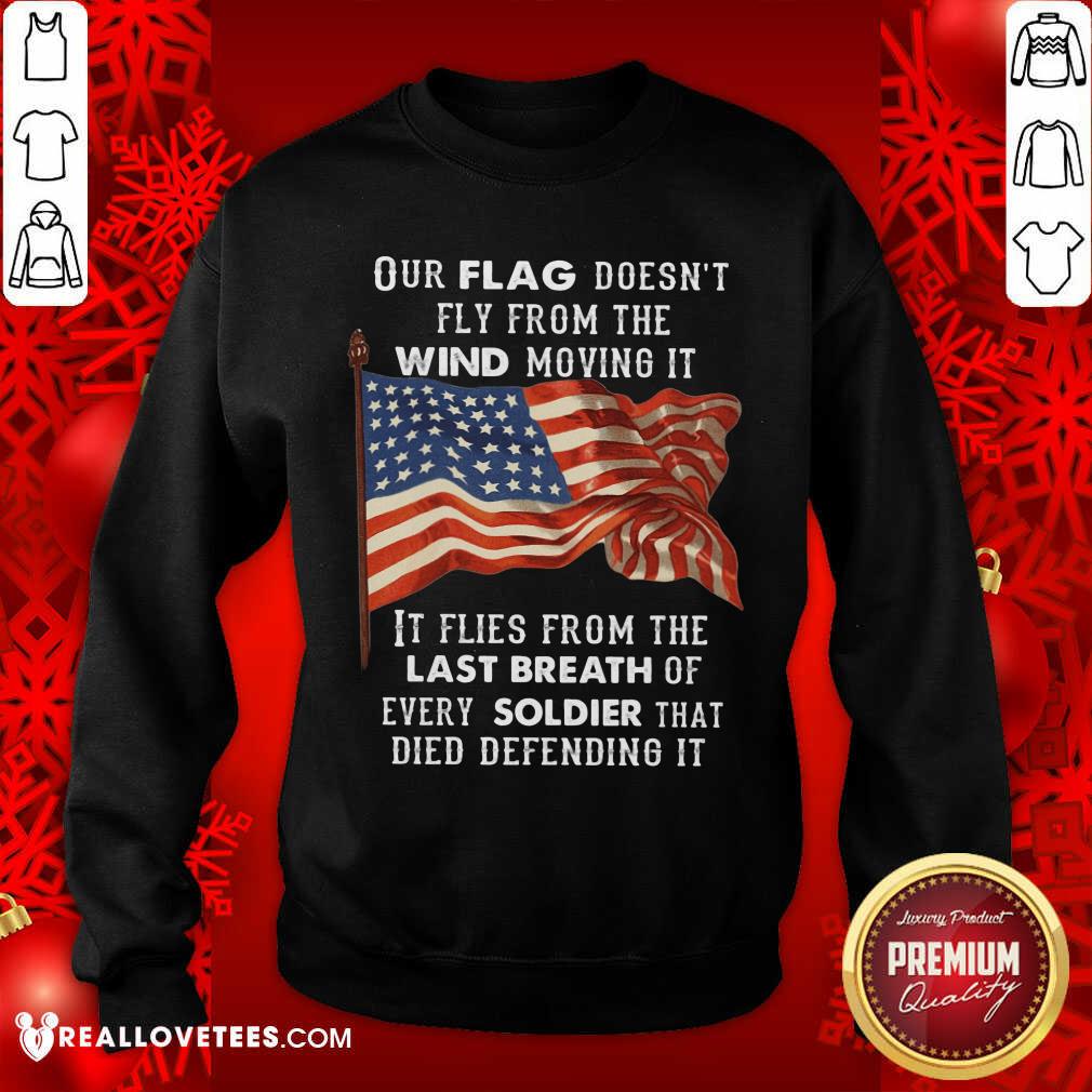 Our Flag Doen't Fly Last Breath Of Every Soldier Shirt