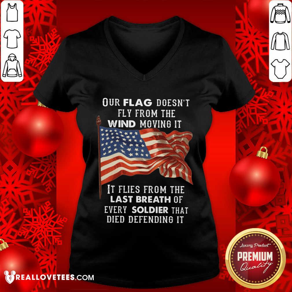 Our Flag Doen't Fly Last Breath Of Every Soldier Shirt
