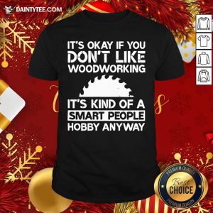 Awesome It’s Okay If You Don't Like Woodworking Woodworker Gag Shirt