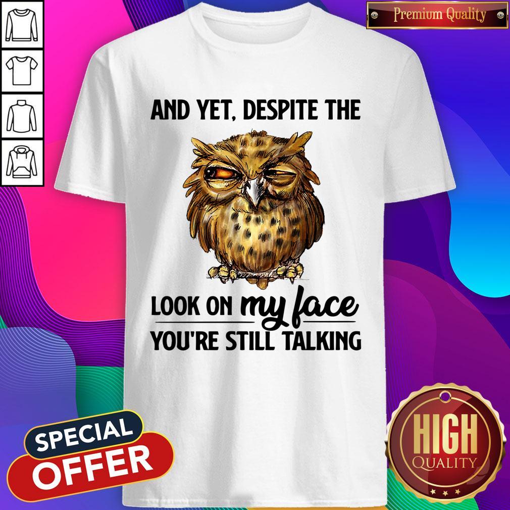 Owl And Yet Despite The Look On My Face You're Still Talking Shirt