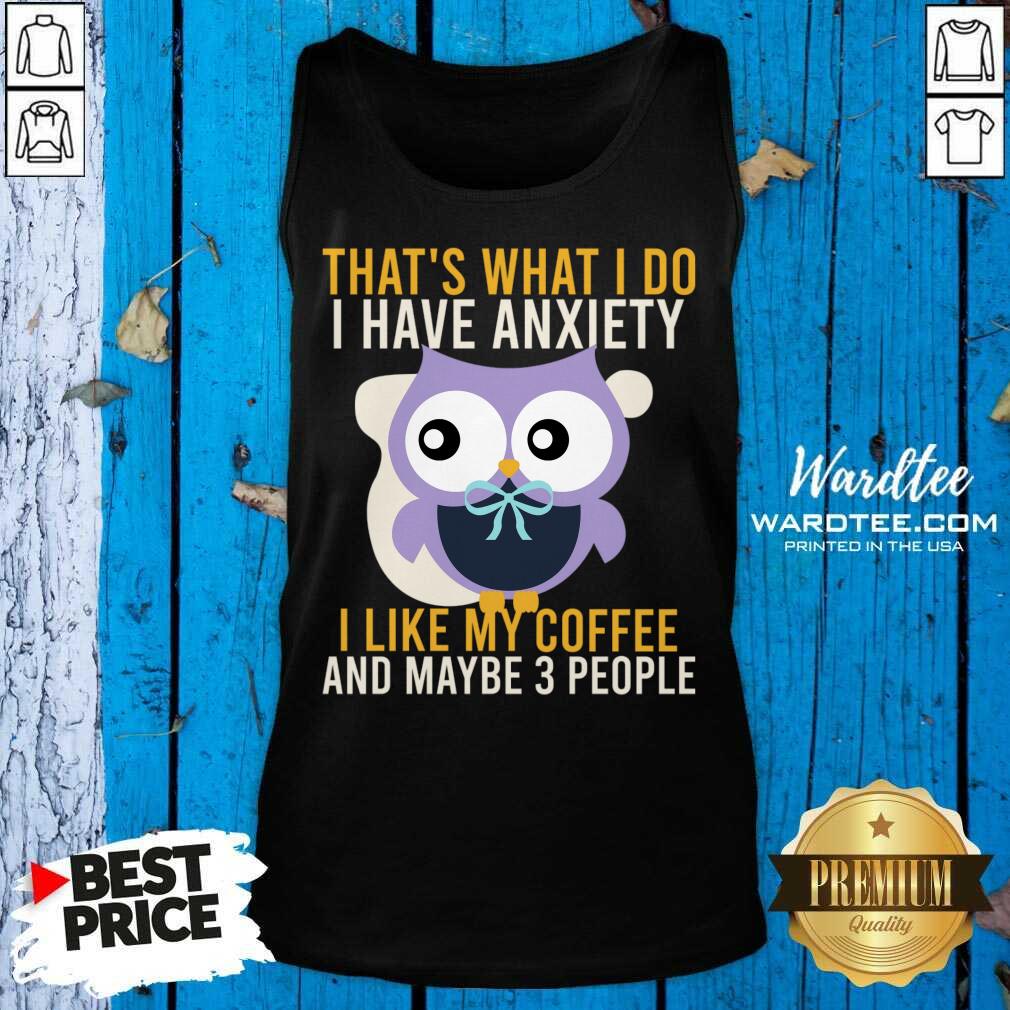 Owl That's What I Do I Have Anxiety T Like My Coffee And Maybe 3 People Shirt
