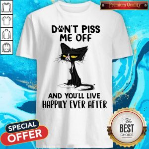 Black Cat Don’t Piss Me Off And You’ll Live Happily Ever After Shirt