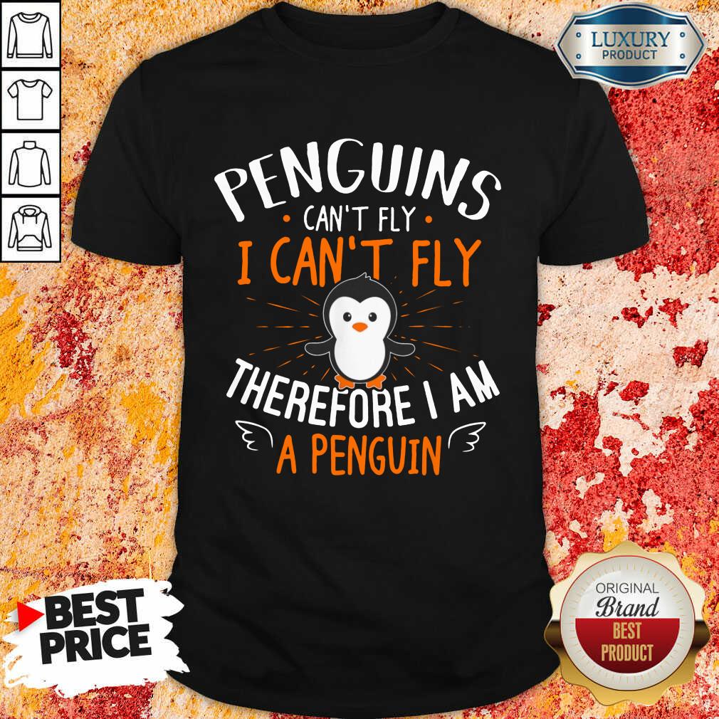 Penguins Can't Fly I Can't Fly Therefore I Am A Penguin Cute Shirt