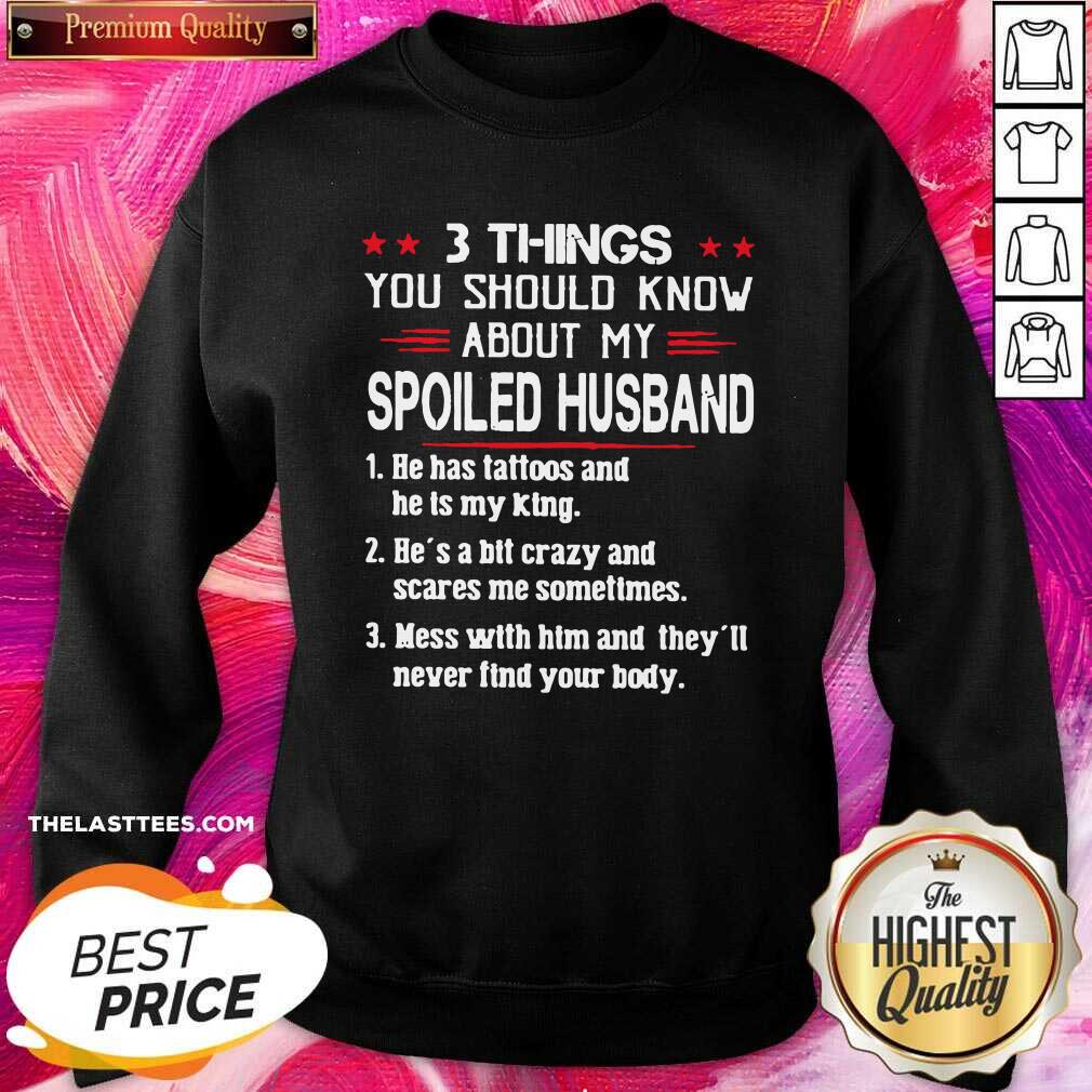 perfect-3-things-you-should-know-about-my-spoiled-husband-he-has-tattoos-and-he-is-my-king-sweatshirt.jpg