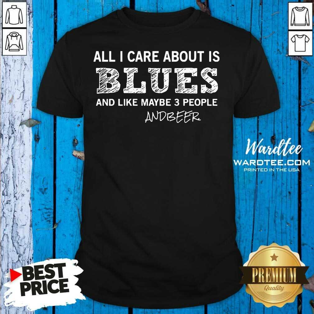 Perfect All I Care About Is Blues And Like Maybe 3 People And Beer Shirt