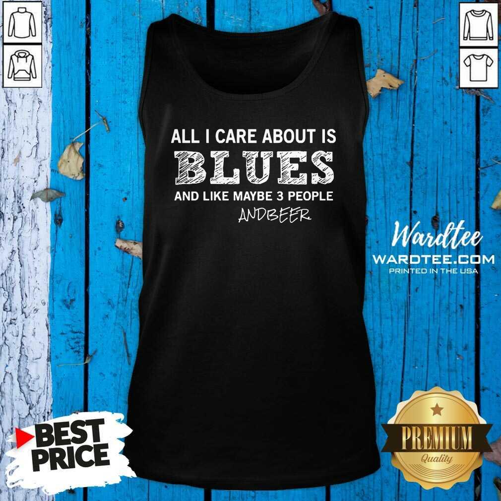 Perfect All I Care About Is Blues And Like Maybe 3 People And Beer Shirt