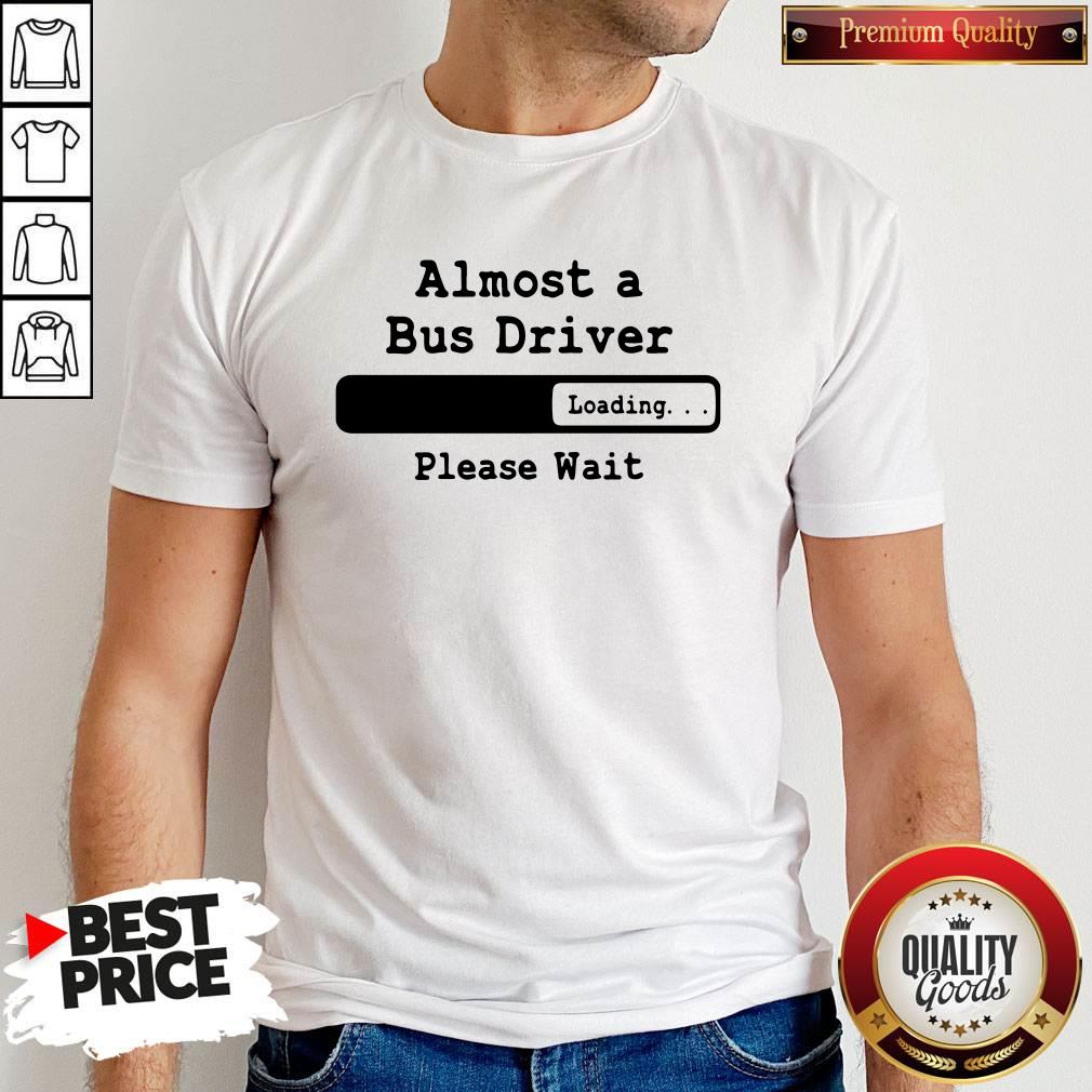 Perfect Almost A Bus Driver Please Wait Shirt