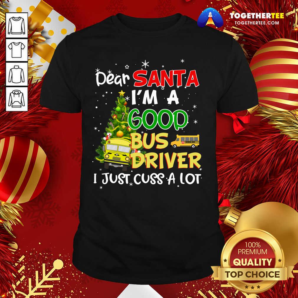 Perfect Dear Santa IM A Good Bus Driver I Just Cuss A Lot Shirt