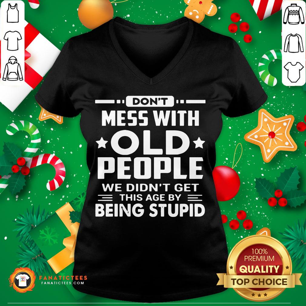 perfect-dont-mess-with-old-people-we-didnt-get-this-age-by-being-stupid-v-neck.jpg