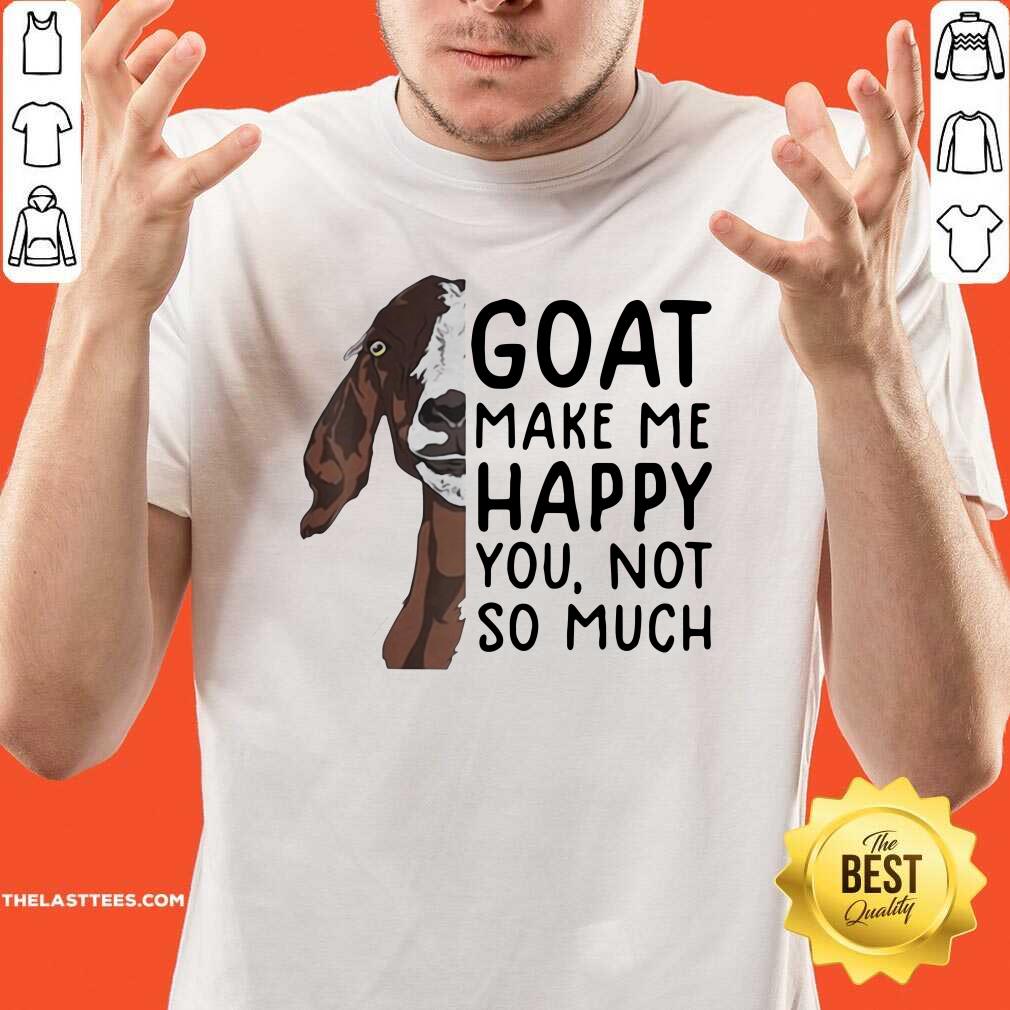 Perfect Goat Goats Make Me Happy You Not So Much Shirt