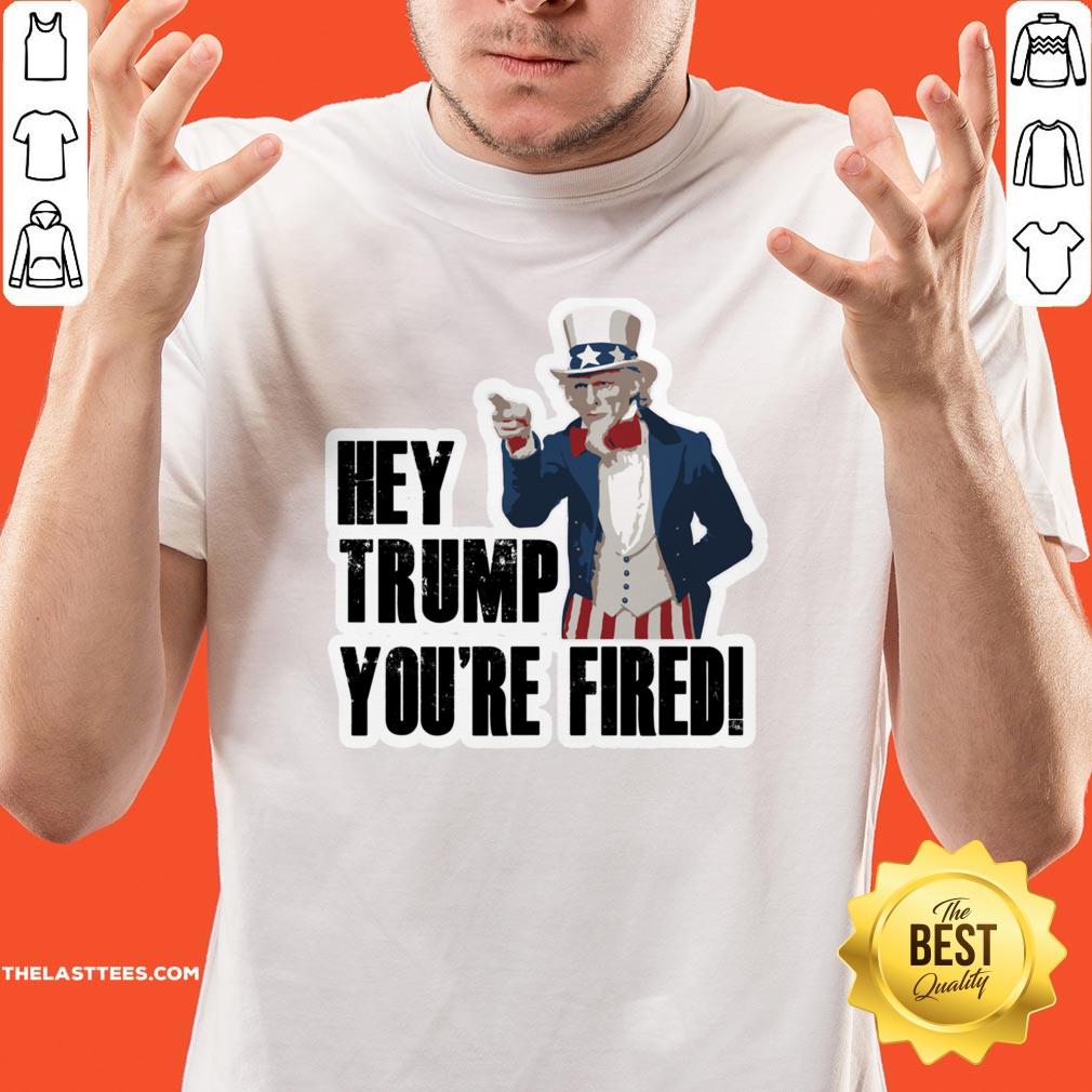 Perfect Hey Trump You’re Fired Uncle Sam America Election Shirt