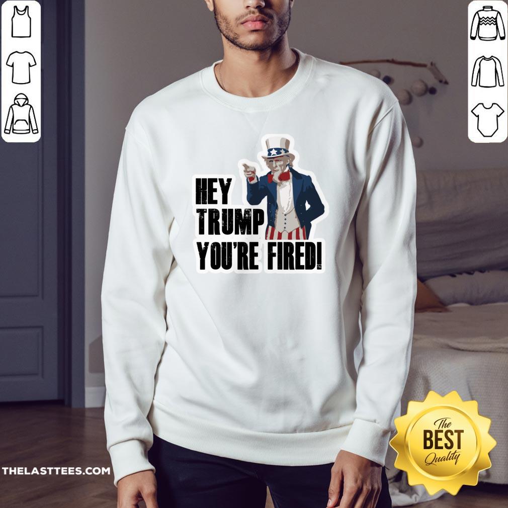 Perfect Hey Trump You’re Fired Uncle Sam America Election Shirt