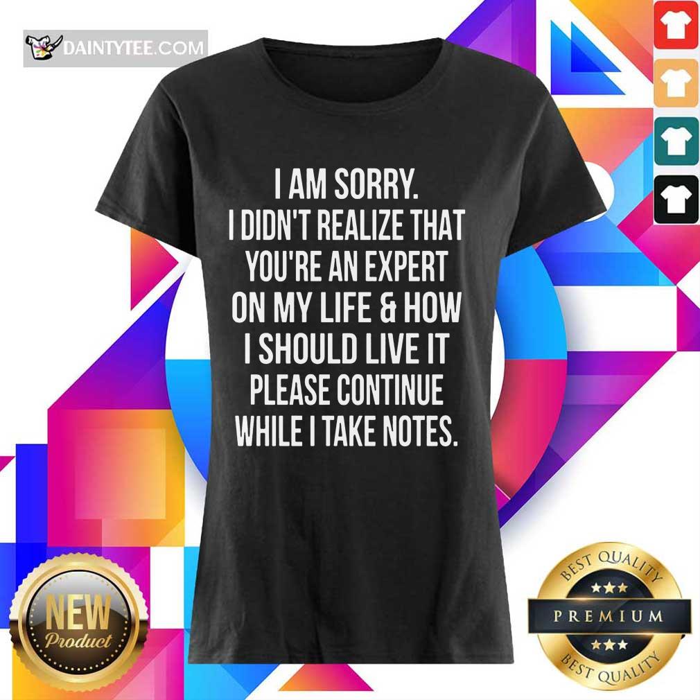 Perfect I Am Sorry I Didn'T Realize That You'Re An Expert On My Life Shirt